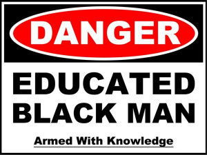 DANGER: Educated Black Man Armed With Knowledge in Other Cool Sh#@ by