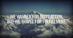 We wander for distraction, but we travel for full filment