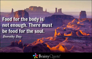 Food for the body is not enough. There must be food for the soul.
