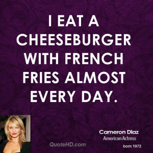 eat a cheeseburger with French fries almost every day.
