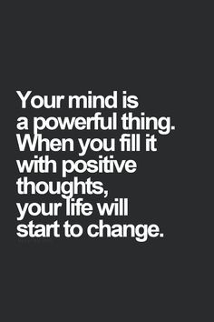... fill it with positive thoughts, your life will start to change. More