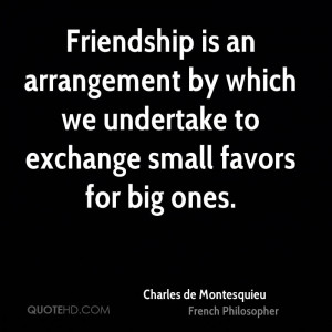 Friendship is an arrangement by which we undertake to exchange small ...
