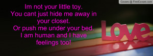 Im not your little toy.You cant just hide me away in your closet.Or ...