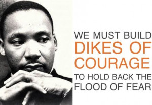We must build dikes of courage to hold back the flood of fear.