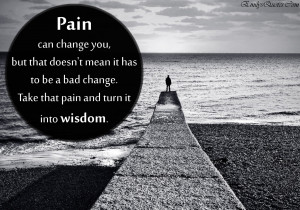 ... it has to be a bad change. Take that pain and turn it into wisdom