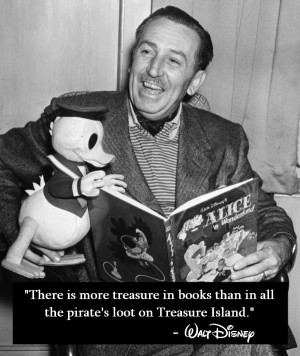 ... in all the pirates loot on Treasure Island.” Walter Elias Disney