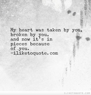 My heart was taken by you, broken by you, and now it's in pieces ...