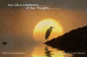 Your Life is a Reflection of your thoughts. Every Second, Minute, Hour ...