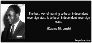 ... sovereign state is to be an independent sovereign state. - Kwame