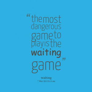 Quotes Picture: the most dangerous game to play is the waiting game