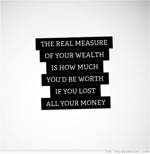The real measure of your wealth is how much you'd be worth if you lost ...