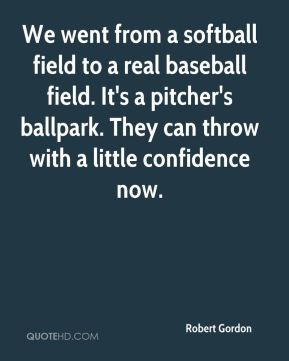 Robert Gordon - We went from a softball field to a real baseball field ...