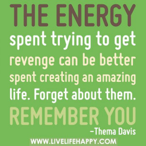 The energy spent trying to get revenge can be better spent creating an ...