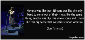 Nirvana was like that- Nirvana was like the only band to come out of ...