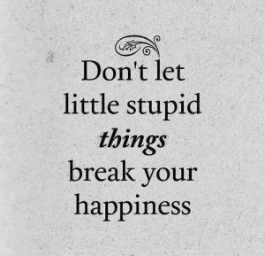 Dont let little stupid things
