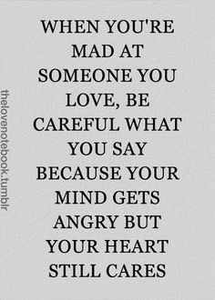 when you are mad at someone you love be careful what you say because ...