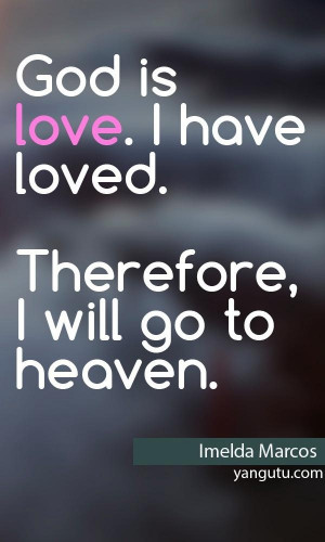 God is love. I have loved. Therefore, I will go to heaven, ~ Imelda ...