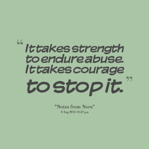 Quotes Picture: it takes strength to endure abuse it takes courage to ...