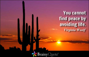 You cannot find peace by avoiding life. - Virginia Woolf