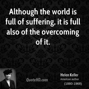 ... world is full of suffering, it is full also of the overcoming of it