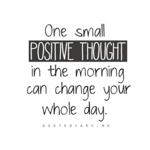 QUOTE: One small positive thought in the morning can change your whole ...