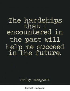 The hardships that I encountered in the past will help me succeed in ...