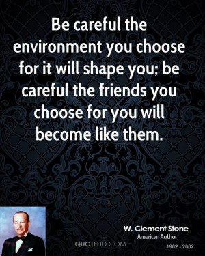 careful the environment you choose for it will shape you; be careful ...
