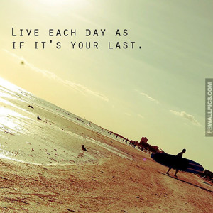 Live Each Day As If Its Your Last Quote Picture