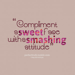 Quotes Picture: compliment a sweet face with a smashing atbeeeeeepude