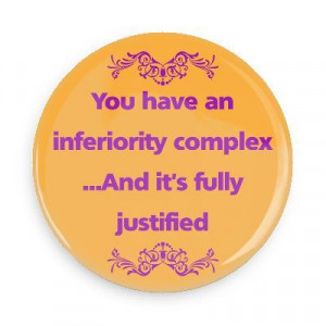 ... Sayings Pins - Wacky Buttons - You have an inferiority complex ... And
