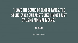 love the sound of Elmore James, the sound early guitarists like him ...