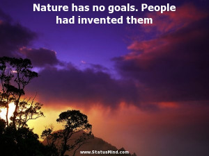 Nature has no goals. People had invented them - Benedictus de Spinoza ...