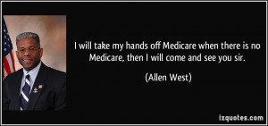 ... there is no Medicare, then I will come and see you sir. - Allen West