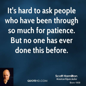 It's hard to ask people who have been through so much for patience ...