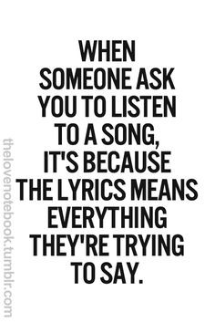 asks you to listen to a song, it's because the lyrics mean everything ...