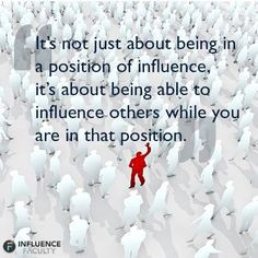 ... influence, it's about being able to influence others while you are in