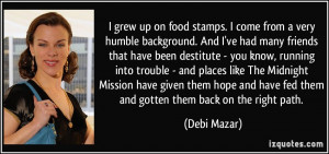 grew up on food stamps. I come from a very humble background. And I ...