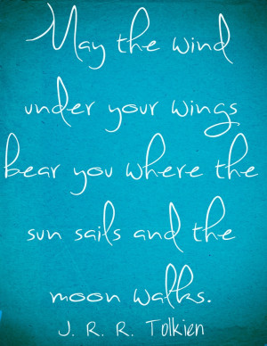 May the wind under your wings bear you where the sun sails and the ...