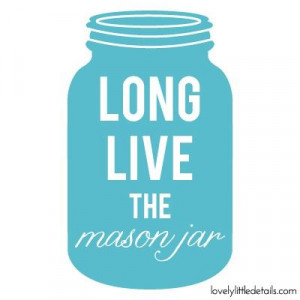 long live the mason jar. AMEN. I love mason jars