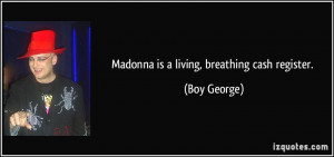 Madonna is a living, breathing cash register. - Boy George