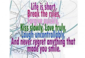 Life-is-short-break-the-rules-forgive-quickly-kiss-slowly-love-truly ...