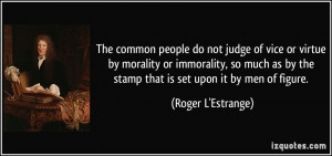 The common people do not judge of vice or virtue by morality or ...
