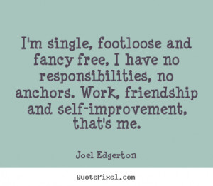 Friendship quote - I'm single, footloose and fancy free, i have no ...
