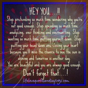 hey you stop pretending so much time wondering why you re not good ...