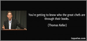 ... to know who the great chefs are through their books. - Thomas Keller
