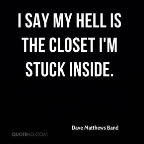 Dave Matthews Band - I say my hell is the closet I'm stuck inside.