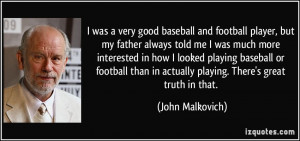 was a very good baseball and football player, but my father always ...