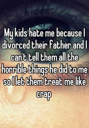 My kids hate me because I divorced their father and I can't tell them ...