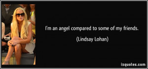 quote-i-m-an-angel-compared-to-some-of-my-friends-lindsay-lohan-114006 ...