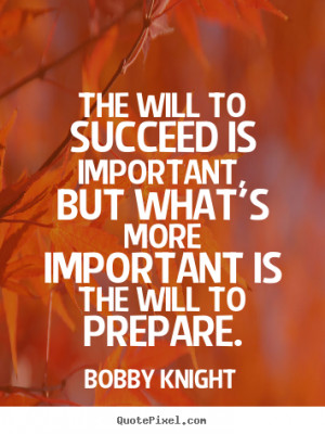 ... to succeed is important, but what's.. Bobby Knight motivational quotes